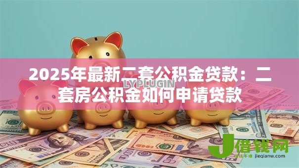 2025年最新二套公积金贷款：二套房公积金如何申请贷款