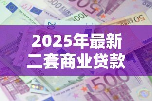 2025年最新二套商业贷款利率:二套房商业贷款利息是多少 2025年最新二套商业贷款利率:二套房商业贷款利息是多少