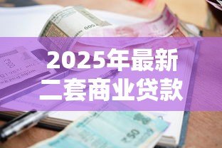 2025年最新二套商业贷款利率:二套房商业贷款利息是多少 2025年最新二套商业贷款利率:二套房商业贷款利息是多少