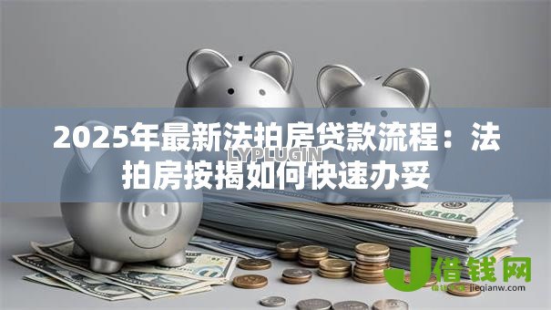 2025年最新法拍房贷款流程：法拍房按揭如何快速办妥