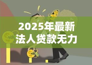 2025年最新法人贷款无力偿还后果：法人贷款违约会面临什么结局