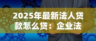 2025年最新法人贷款怎么贷：企业法人申请贷款流程指南