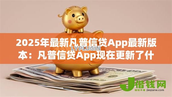 2025年最新凡普信贷App最新版本：凡普信贷App现在更新了什么功能
