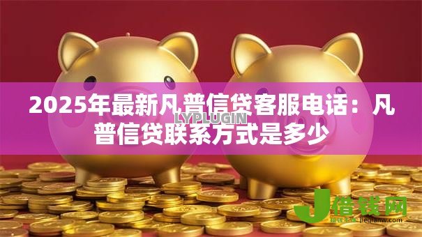 2025年最新凡普信贷客服电话：凡普信贷联系方式是多少