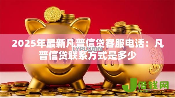 2025年最新凡普信贷客服电话：凡普信贷联系方式是多少