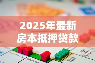 2025年最新房本抵押贷款流程:房产抵押贷款具体步骤有哪些 2025年最新房本抵押贷款流程:房产抵押贷款具体步骤有哪些
