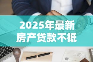 2025年最新房产贷款不抵押：如何申请无需抵押的房屋贷款