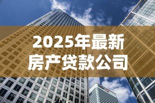 2025年最新房产贷款公司：房贷机构如何选择更划算