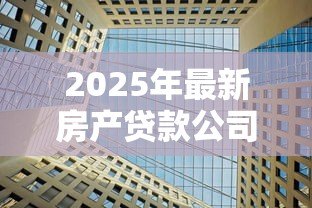 2025年最新房产贷款公司：房贷机构如何选择更划算