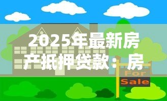 2025年最新房产抵押贷款:房屋抵押借贷如何申请最划算 2025年最新房产抵押贷款:房屋抵押借贷如何申请最划算