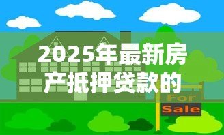 2025年最新房产抵押贷款的利息是多少：房屋抵押贷年利率最低多少