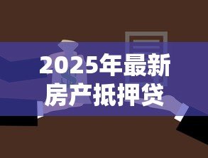2025年最新房产抵押贷款的利息是多少：房屋抵押贷年利率最低多少