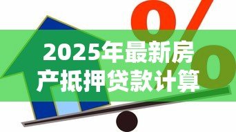 2025年最新房产抵押贷款计算:如何计算房产抵押贷款月供 2025年最新房产抵押贷款计算:如何计算房产抵押贷款月供