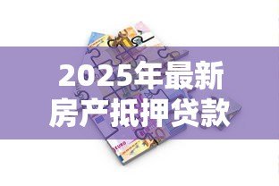 2025年最新房产抵押贷款计算:如何计算房产抵押贷款月供 2025年最新房产抵押贷款计算:如何计算房产抵押贷款月供