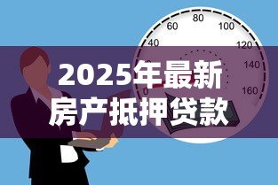 2025年最新房产抵押贷款可以贷多少年：房产抵押贷款最长年限是多少