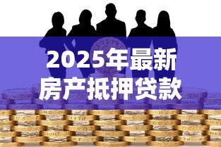 2025年最新房产抵押贷款可以几年：房产抵押最长能贷多少年