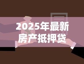 2025年最新房产抵押贷款流程多久：房产抵押贷款审批放款需多少天