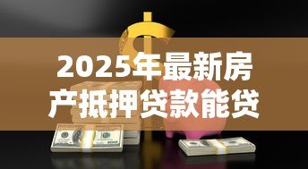 2025年最新房产抵押贷款能贷多少钱:房产抵押最高可贷多少比例 2025年最新房产抵押贷款能贷多少钱:房产抵押最高可贷多少比例