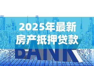 2025年最新房产抵押贷款年限：房贷期限如何确定