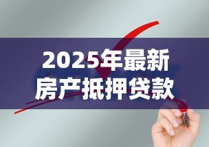2025年最新房产抵押贷款条件:申请房产抵押贷款需要满足哪些要求 2025年最新房产抵押贷款条件:申请房产抵押贷款需要满足哪些要求