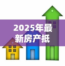 2025年最新房产抵押贷款用途:房屋抵押贷款能用于哪些方面 2025年最新房产抵押贷款用途:房屋抵押贷款能用于哪些方面