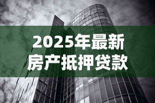 2025年最新房产抵押贷款有风险吗:房产抵押贷款的风险是什么 2025年最新房产抵押贷款有风险吗:房产抵押贷款的风险是什么