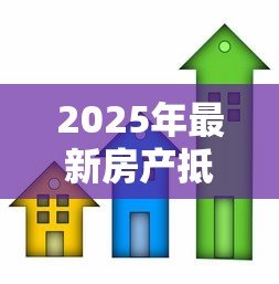 2025年最新房产抵押贷款怎么办:如何办理房产抵押贷款手续 2025年最新房产抵押贷款怎么办:如何办理房产抵押贷款手续