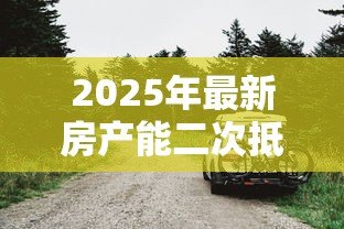 2025年最新房产能二次抵押贷款：已抵押房产还能再贷款吗