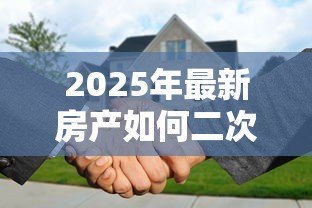 2025年最新房产如何二次抵押贷款：房产已有抵押能否再贷一笔款