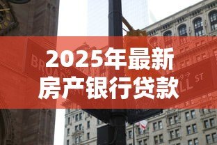 2025年最新房产银行贷款利率：房贷利率最新调整情况如何