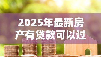 2025年最新房产有贷款可以过户吗：有房贷房产能否过户