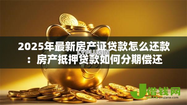 2025年最新房产证贷款怎么还款：房产抵押贷款如何分期偿还