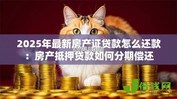 2025年最新房产证贷款怎么还款：房产抵押贷款如何分期偿还