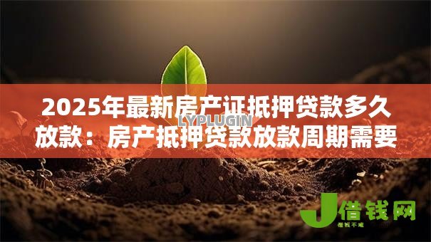 2025年最新房产证抵押贷款多久放款:房产抵押贷款放款周期需要多久 2025年最新房产证抵押贷款多久放款:房产抵押贷款放款周期需要多久