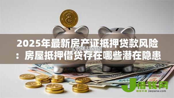 2025年最新房产证抵押贷款风险：房屋抵押借贷存在哪些潜在隐患