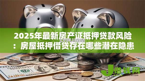 2025年最新房产证抵押贷款风险：房屋抵押借贷存在哪些潜在隐患