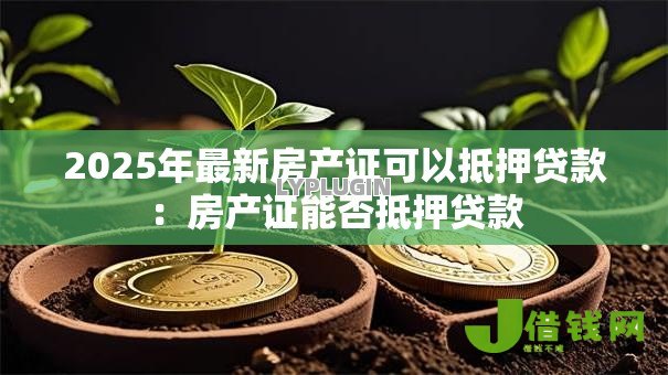 2025年最新房产证可以抵押贷款：房产证能否抵押贷款