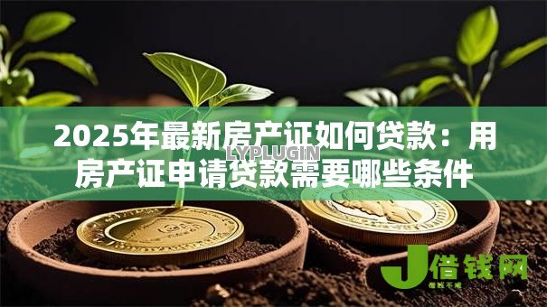 2025年最新房产证如何贷款：用房产证申请贷款需要哪些条件