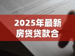 2025年最新房贷贷款合同：购房按揭协议有哪些注意事项