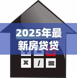 2025年最新房贷贷款利息怎么算：房贷利息计算方法及公式详解