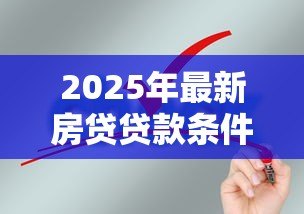 2025年最新房贷贷款条件:申请房贷需要满足哪些基本要求 2025年最新房贷贷款条件:申请房贷需要满足哪些基本要求