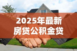 2025年最新房贷公积金贷款要求：公积金贷款买房有哪些条件和限制
