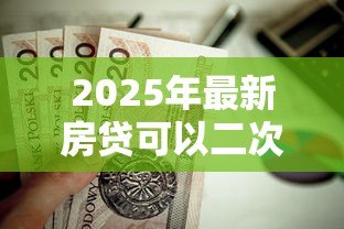 2025年最新房贷可以二次贷款吗:未结清房贷能否再次抵押融资 2025年最新房贷可以二次贷款吗:未结清房贷能否再次抵押融资