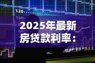 2025年最新房贷款利率:年房贷利率政策有哪些调整 2025年最新房贷款利率:年房贷利率政策有哪些调整