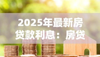 2025年最新房贷款利息:房贷利率如何影响月供金额 2025年最新房贷款利息:房贷利率如何影响月供金额