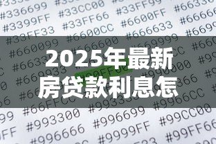 2025年最新房贷款利息怎么算:房贷利息计算方法有哪些 2025年最新房贷款利息怎么算:房贷利息计算方法有哪些