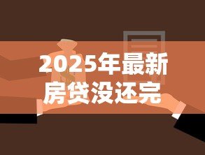 2025年最新房贷没还完能抵押贷款吗：未结清房贷可否办理二次抵押