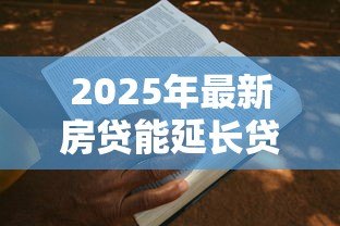 2025年最新房贷能延长贷款期限吗:房贷期限可以申请延长吗 2025年最新房贷能延长贷款期限吗:房贷期限可以申请延长吗