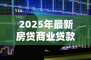 2025年最新房贷商业贷款利率是多少：2025年商贷利率最新政策解读