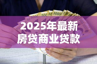 2025年最新房贷商业贷款利率是多少：2025年商贷利率最新政策解读